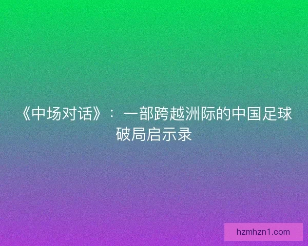 《中场对话》：一部跨越洲际的中国足球破局启示录