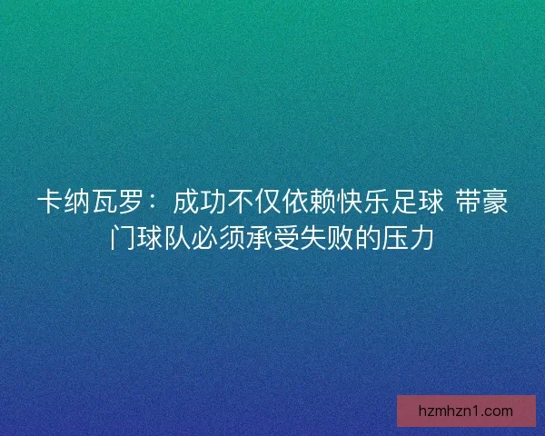 卡纳瓦罗：成功不仅依赖快乐足球 带豪门球队必须承受失败的压力