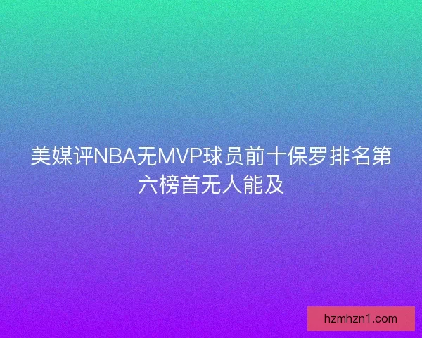 美媒评NBA无MVP球员前十保罗排名第六榜首无人能及