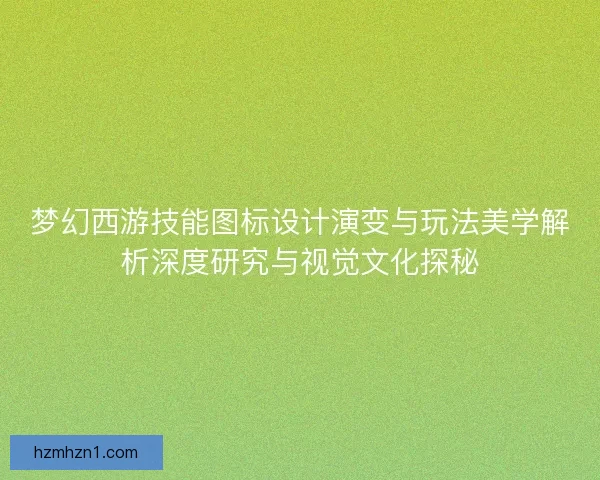 梦幻西游技能图标设计演变与玩法美学解析深度研究与视觉文化探秘