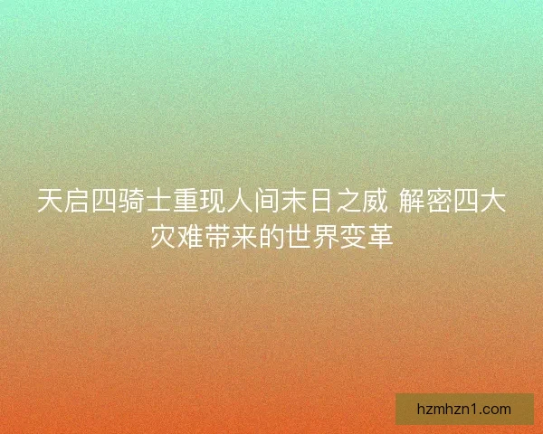 天启四骑士重现人间末日之威 解密四大灾难带来的世界变革