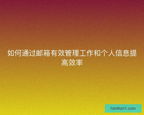 如何通过邮箱有效管理工作和个人信息提高效率