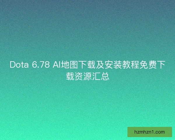Dota 6.78 AI地图下载及安装教程免费下载资源汇总