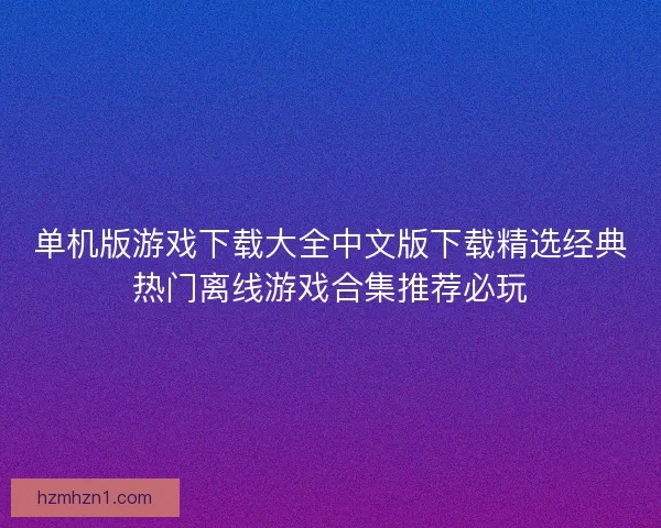 单机版游戏下载大全中文版下载精选经典热门离线游戏合集推荐必玩