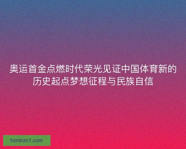 奥运首金点燃时代荣光见证中国体育新的历史起点梦想征程与民族自信