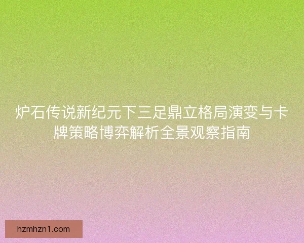 炉石传说新纪元下三足鼎立格局演变与卡牌策略博弈解析全景观察指南