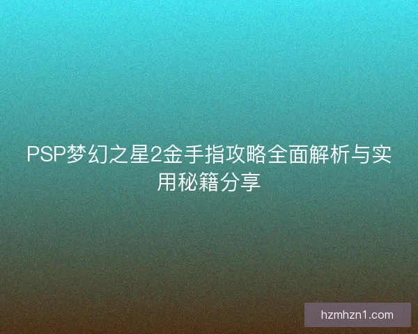PSP梦幻之星2金手指攻略全面解析与实用秘籍分享
