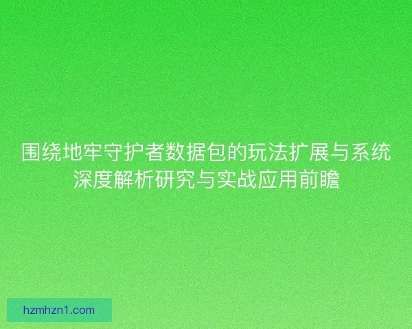 围绕地牢守护者数据包的玩法扩展与系统深度解析研究与实战应用前瞻 围绕地牢守护者数据包的玩法扩展与系统深度解析研究与实战应用前瞻