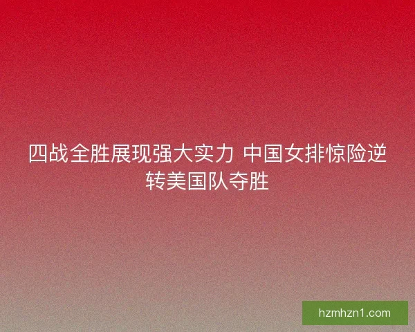 四战全胜展现强大实力 中国女排惊险逆转美国队夺胜