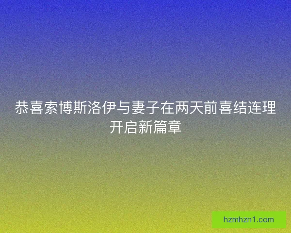 恭喜索博斯洛伊与妻子在两天前喜结连理开启新篇章