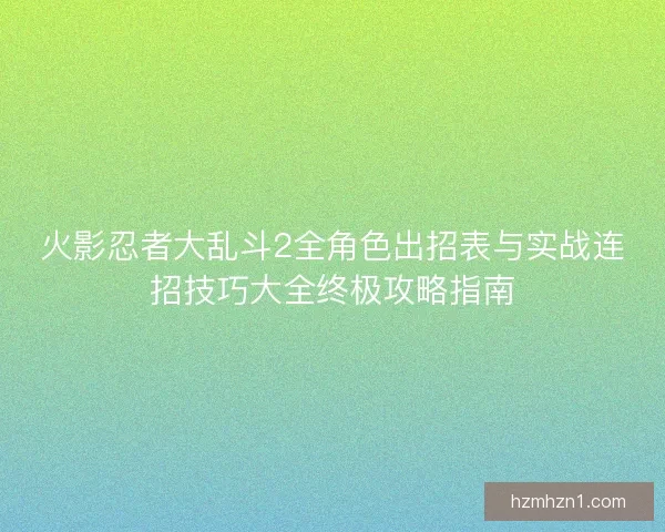 火影忍者大乱斗2全角色出招表与实战连招技巧大全终极攻略指南
